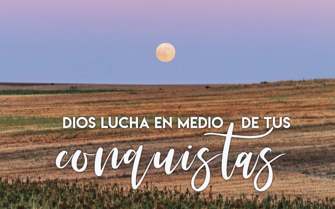 Dios lucha en medio de tus conquistas