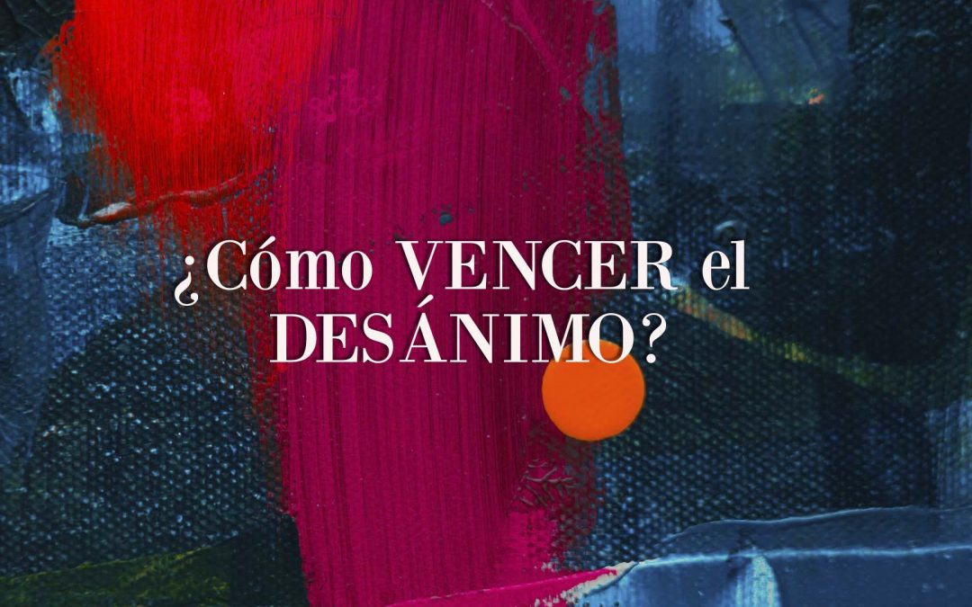 ¿Cómo vencer el desánimo?